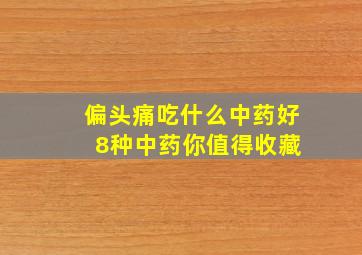 偏头痛吃什么中药好 8种中药你值得收藏